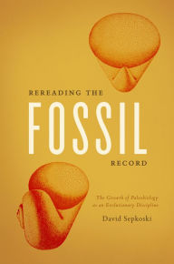 Title: Rereading the Fossil Record: The Growth of Paleobiology as an Evolutionary Discipline, Author: David Sepkoski