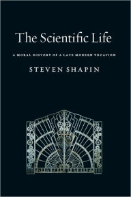 Title: The Scientific Life: A Moral History of a Late Modern Vocation, Author: Steven Shapin