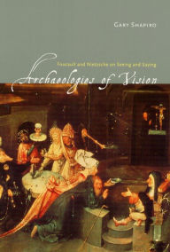 Archaeologies of Vision: Foucault and Nietzsche on Seeing and Saying / Edition 1