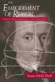 Title: The Embodiment of Reason: Kant on Spirit, Generation, and Community / Edition 2, Author: Susan Meld Shell