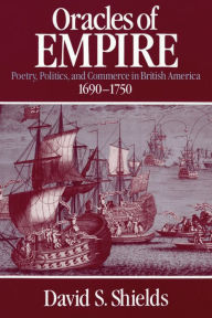 Title: Oracles of Empire: Poetry, Politics, and Commerce in British America, 1690-1750, Author: David S. Shields