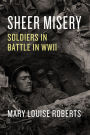 Sheer Misery: Soldiers in Battle in WWII