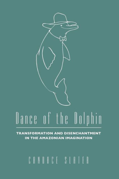 Dance of the Dolphin: Transformation and Disenchantment in the Amazonian Imagination / Edition 1