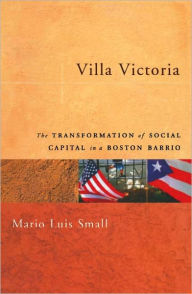 Title: Villa Victoria: The Transformation of Social Capital in a Boston Barrio, Author: Mario Luis Small