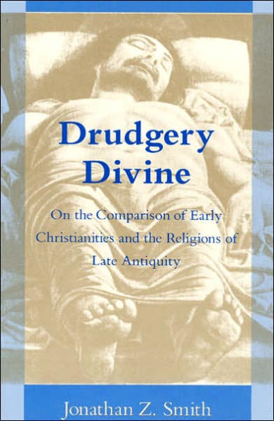 Drudgery Divine: On the Comparison of Early Christianities and the Religions of Late Antiquity / Edition 1