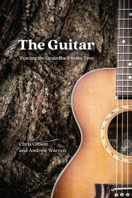 Title: The Guitar: Tracing the Grain Back to the Tree, Author: Chris Gibson