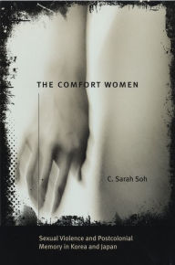 Title: The Comfort Women: Sexual Violence and Postcolonial Memory in Korea and Japan, Author: C. Sarah Soh