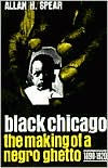 Title: Black Chicago: The Making of a Negro Ghetto, 1890-1920 / Edition 1, Author: Allan H. Spear
