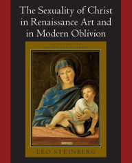 Title: The Sexuality of Christ in Renaissance Art and in Modern Oblivion / Edition 2, Author: Leo Steinberg