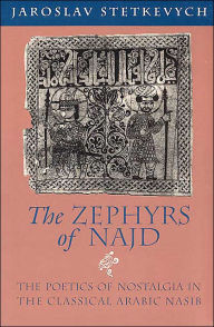Title: The Zephyrs of Najd: The Poetics of Nostalgia in The Classical Arabic Nasib / Edition 1, Author: Jaroslav Stetkevych