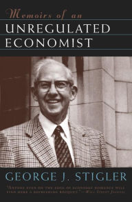Title: Memoirs of an Unregulated Economist / Edition 2, Author: George J. Stigler
