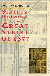 Title: Streets, Railroads, and the Great Strike of 1877 / Edition 1, Author: David O. Stowell