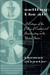 Title: Selling the Air: A Critique of the Policy of Commercial Broadcasting in the United States / Edition 1, Author: Thomas Streeter