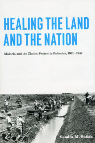 Title: Healing the Land and the Nation: Malaria and the Zionist Project in Palestine, 1920-1947, Author: Sandra M. Sufian