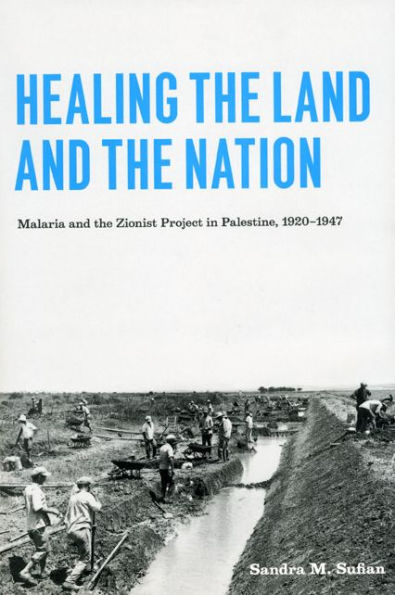 Healing the Land and the Nation: Malaria and the Zionist Project in Palestine, 1920-1947