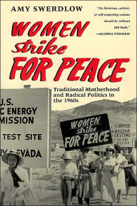 Title: Women Strike for Peace: Traditional Motherhood and Radical Politics in the 1960s, Author: Amy Swerdlow