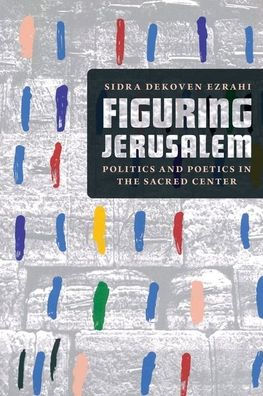 Figuring Jerusalem: Politics and Poetics in the Sacred Center