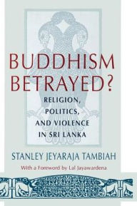 Title: Buddhism Betrayed?: Religion, Politics, and Violence in Sri Lanka / Edition 2, Author: Stanley Jeyaraja Tambiah