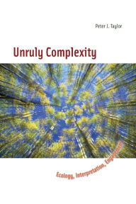 Title: Unruly Complexity: Ecology, Interpretation, Engagement, Author: Peter J. Taylor