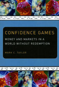 Title: Confidence Games: Money and Markets in a World without Redemption, Author: Mark C. Taylor