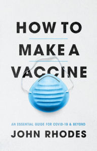 Title: How to Make a Vaccine: An Essential Guide for COVID-19 & Beyond, Author: John Rhodes