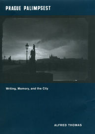 Title: Prague Palimpsest: Writing, Memory, and the City, Author: Alfred Thomas