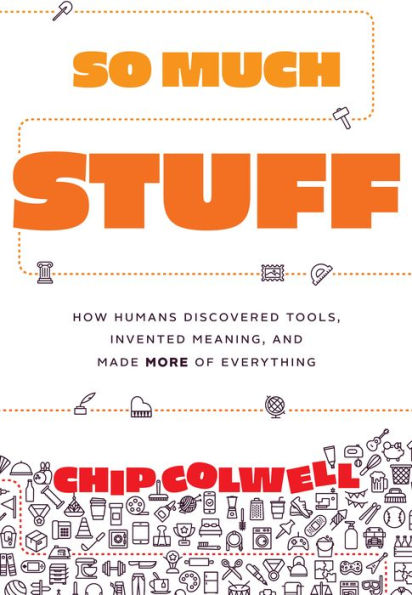 So Much Stuff: How Humans Discovered Tools, Invented Meaning, and Made More of Everything