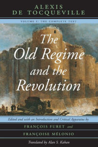 Title: The Old Regime and the Revolution, Volume I: The Complete Text / Edition 1, Author: Alexis de Tocqueville