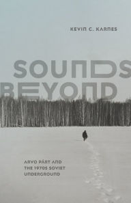 Title: Sounds Beyond: Arvo Pärt and the 1970s Soviet Underground, Author: Kevin C. Karnes