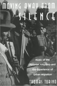 Title: Moving Away from Silence: Music of the Peruvian Altiplano and the Experience of Urban Migration, Author: Thomas Turino