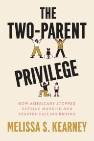 Title: The Two-Parent Privilege: How Americans Stopped Getting Married and Started Falling Behind, Author: Melissa S. Kearney