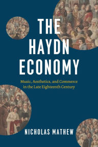 Title: The Haydn Economy: Music, Aesthetics, and Commerce in the Late Eighteenth Century, Author: Nicholas Mathew