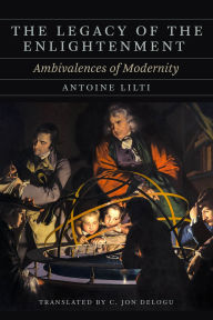 Title: The Legacy of the Enlightenment: Ambivalences of Modernity, Author: Antoine Lilti