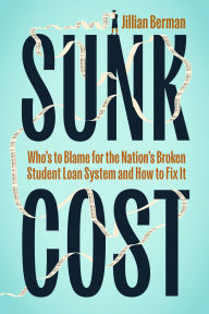 Title: Sunk Cost: Who's to Blame for the Nation's Broken Student Loan System and How to Fix It, Author: Jillian Berman