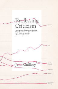 Title: Professing Criticism: Essays on the Organization of Literary Study, Author: John Guillory