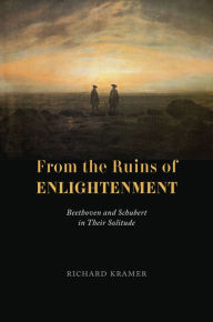 Title: From the Ruins of Enlightenment: Beethoven and Schubert in Their Solitude, Author: Richard Kramer