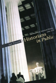 Title: Historians in Public: The Practice of American History, 1890-1970 / Edition 1, Author: Ian Tyrrell