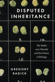 Title: Disputed Inheritance: The Battle over Mendel and the Future of Biology, Author: Gregory Radick