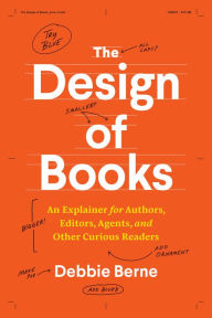 Title: The Design of Books: An Explainer for Authors, Editors, Agents, and Other Curious Readers, Author: Debbie Berne