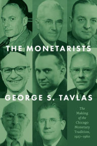 Title: The Monetarists: The Making of the Chicago Monetary Tradition, 1927-1960, Author: George S. Tavlas