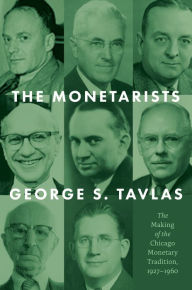 Title: The Monetarists: The Making of the Chicago Monetary Tradition, 1927-1960, Author: George S. Tavlas