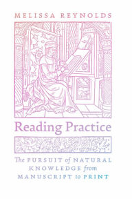 Title: Reading Practice: The Pursuit of Natural Knowledge from Manuscript to Print, Author: Melissa Reynolds