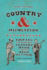 Title: Country & Midwestern: Chicago in the History of Country Music and the Folk Revival, Author: Mark Guarino