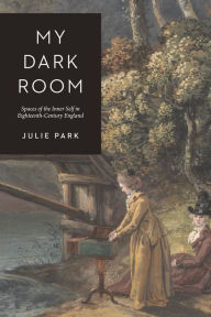 Title: My Dark Room: Spaces of the Inner Self in Eighteenth-Century England, Author: Julie Park