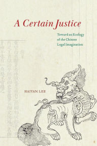 Title: A Certain Justice: Toward an Ecology of the Chinese Legal Imagination, Author: Haiyan Lee