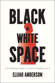 Title: Black in White Space: The Enduring Impact of Color in Everyday Life, Author: Elijah Anderson