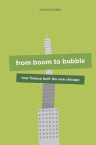 Title: From Boom to Bubble: How Finance Built the New Chicago, Author: Rachel Weber