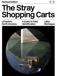 Title: The Stray Shopping Carts of Eastern North America: A Guide to Field Identification, Author: Julian Montague