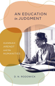 Title: An Education in Judgment: Hannah Arendt and the Humanities, Author: D. N. Rodowick