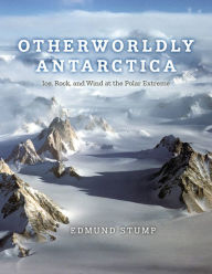 Title: Otherworldly Antarctica: Ice, Rock, and Wind at the Polar Extreme, Author: Edmund Stump